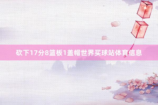 砍下17分8篮板1盖帽世界买球站体育信息