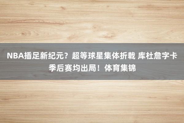 NBA插足新纪元？超等球星集体折戟 库杜詹字卡季后赛均出局！体育集锦