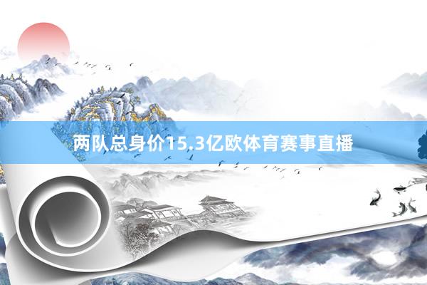 两队总身价15.3亿欧体育赛事直播