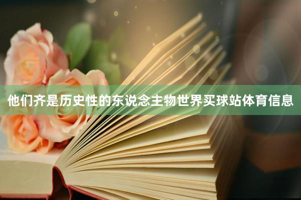 他们齐是历史性的东说念主物世界买球站体育信息