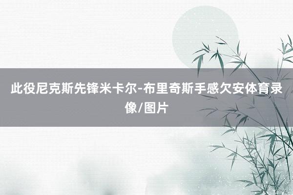 此役尼克斯先锋米卡尔-布里奇斯手感欠安体育录像/图片