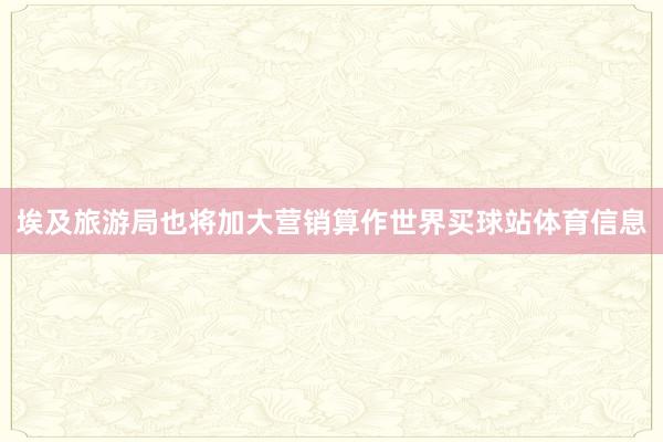 埃及旅游局也将加大营销算作世界买球站体育信息