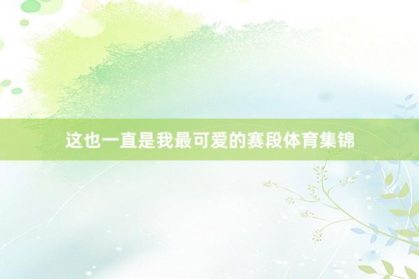 这也一直是我最可爱的赛段体育集锦