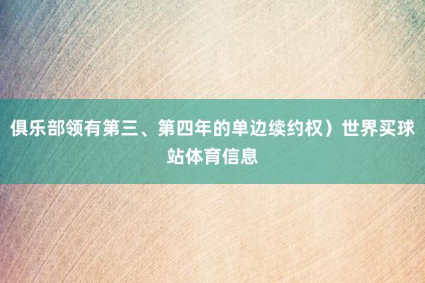 俱乐部领有第三、第四年的单边续约权）世界买球站体育信息