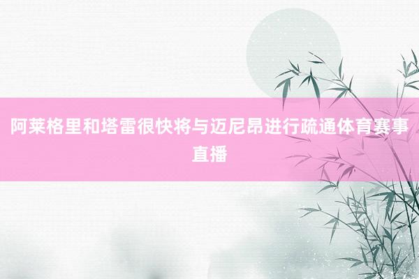 阿莱格里和塔雷很快将与迈尼昂进行疏通体育赛事直播