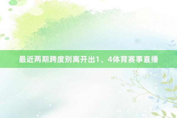 最近两期跨度别离开出1、4体育赛事直播