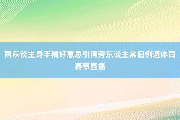 两东谈主身手精好意思引得旁东谈主常旧例避体育赛事直播