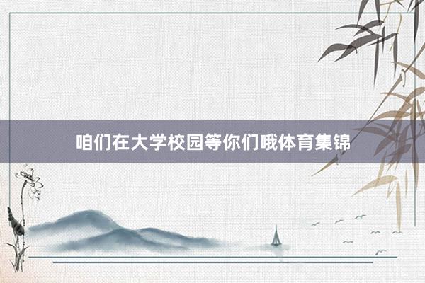 咱们在大学校园等你们哦体育集锦