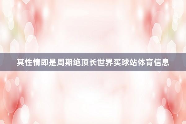其性情即是周期绝顶长世界买球站体育信息