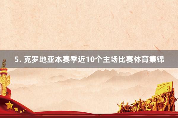 5. 克罗地亚本赛季近10个主场比赛体育集锦