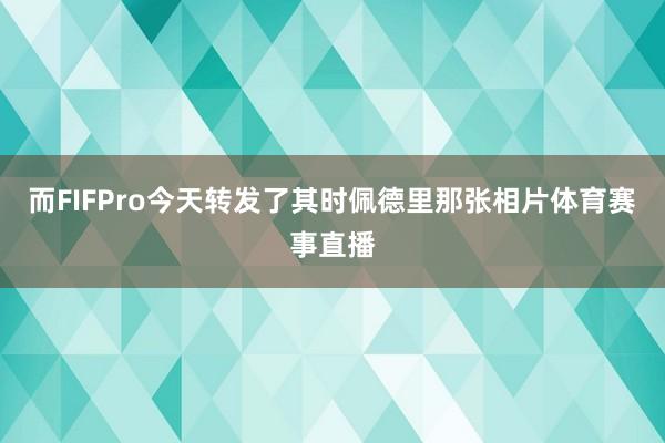 而FIFPro今天转发了其时佩德里那张相片体育赛事直播