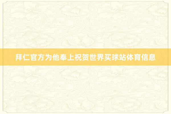 拜仁官方为他奉上祝贺世界买球站体育信息