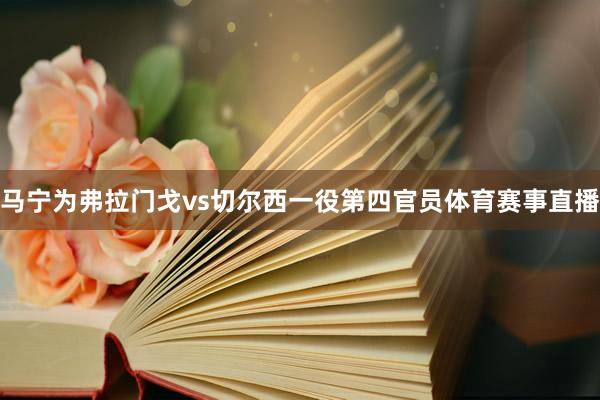 马宁为弗拉门戈vs切尔西一役第四官员体育赛事直播