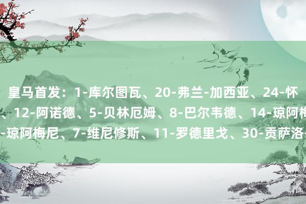 皇马首发：1-库尔图瓦、20-弗兰-加西亚、24-怀森、35-劳尔-阿森西奥、12-阿诺德、5-贝林厄姆、8-巴尔韦德、14-琼阿梅尼、7-维尼修斯、11-罗德里戈、30-贡萨洛-加西亚    体育集锦