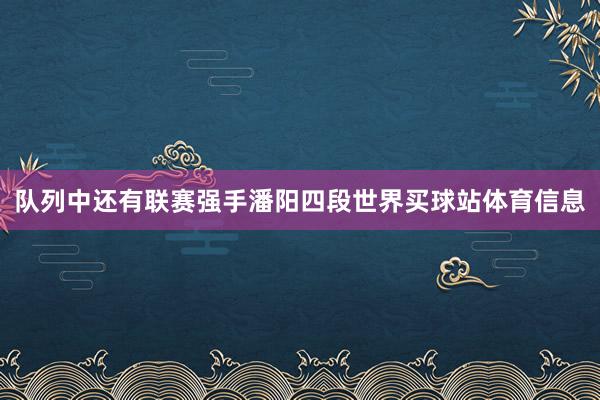 队列中还有联赛强手潘阳四段世界买球站体育信息