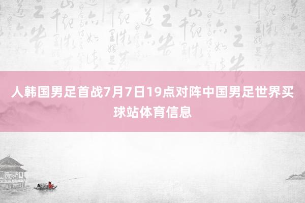 人韩国男足首战7月7日19点对阵中国男足世界买球站体育信息