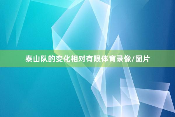泰山队的变化相对有限体育录像/图片