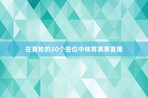 在首轮的30个签位中体育赛事直播