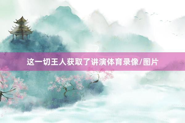 这一切王人获取了讲演体育录像/图片
