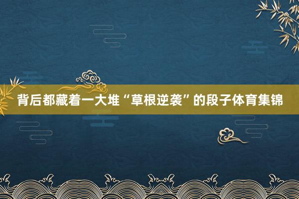 背后都藏着一大堆“草根逆袭”的段子体育集锦
