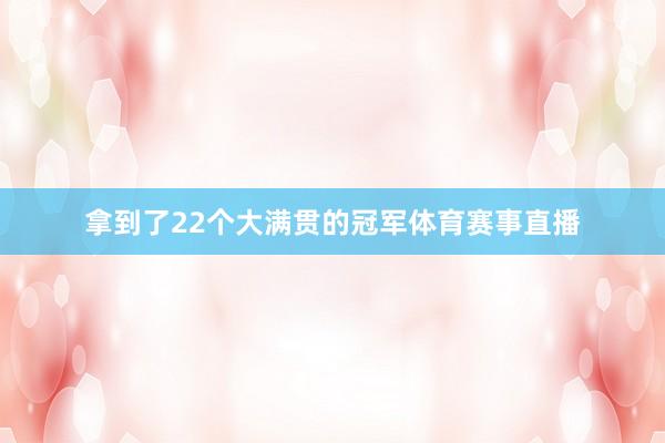 拿到了22个大满贯的冠军体育赛事直播