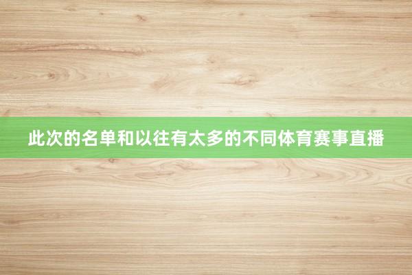 此次的名单和以往有太多的不同体育赛事直播