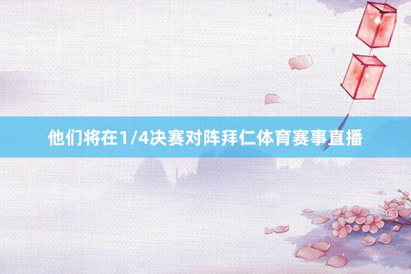 他们将在1/4决赛对阵拜仁体育赛事直播