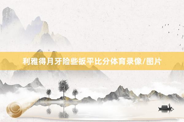 利雅得月牙险些扳平比分体育录像/图片