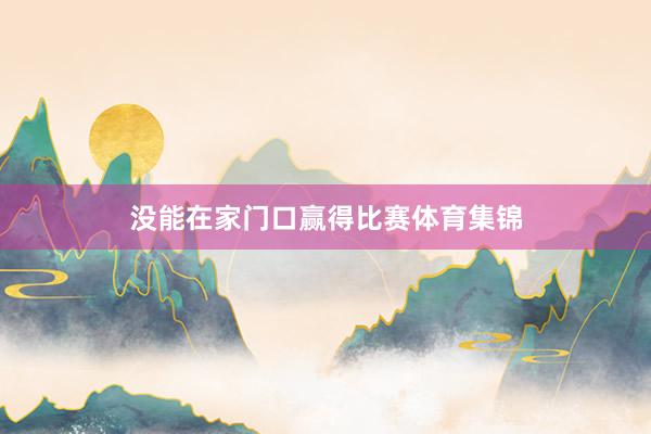 没能在家门口赢得比赛体育集锦