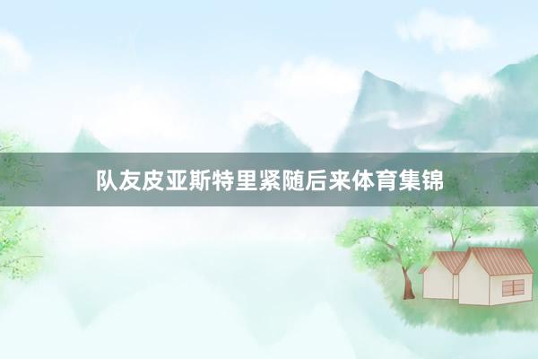 队友皮亚斯特里紧随后来体育集锦