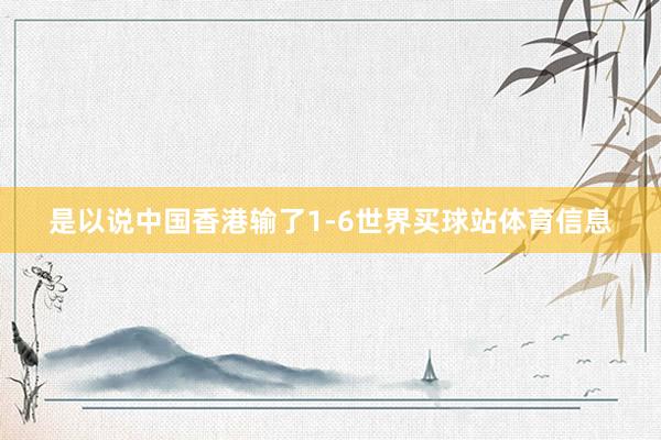是以说中国香港输了1-6世界买球站体育信息