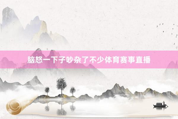 脑怒一下子吵杂了不少体育赛事直播