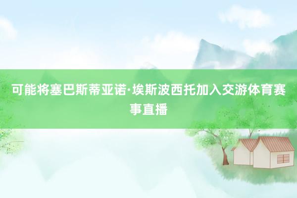 可能将塞巴斯蒂亚诺·埃斯波西托加入交游体育赛事直播