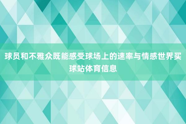 球员和不雅众既能感受球场上的速率与情感世界买球站体育信息
