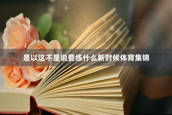 是以这不是说要练什么新时候体育集锦