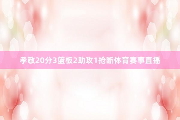 孝敬20分3篮板2助攻1抢断体育赛事直播