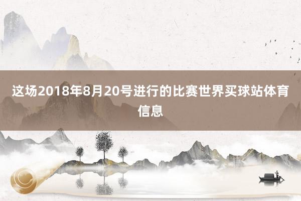 这场2018年8月20号进行的比赛世界买球站体育信息