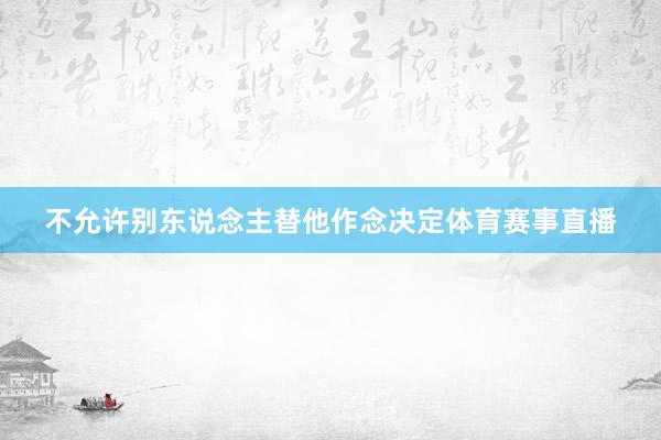 不允许别东说念主替他作念决定体育赛事直播