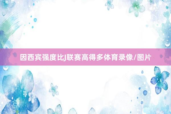因西宾强度比J联赛高得多体育录像/图片