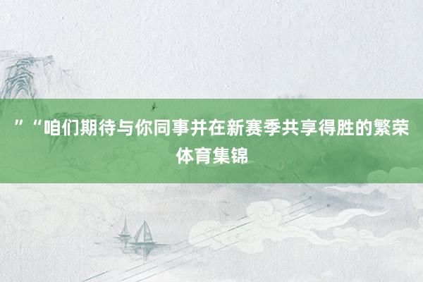 ”“咱们期待与你同事并在新赛季共享得胜的繁荣体育集锦