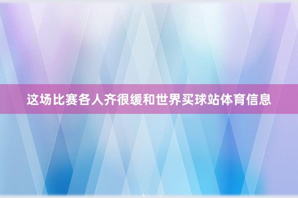 这场比赛各人齐很缓和世界买球站体育信息