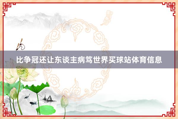 比争冠还让东谈主病笃世界买球站体育信息