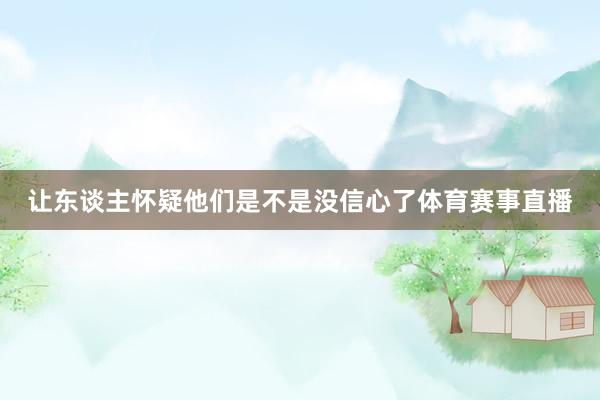 让东谈主怀疑他们是不是没信心了体育赛事直播