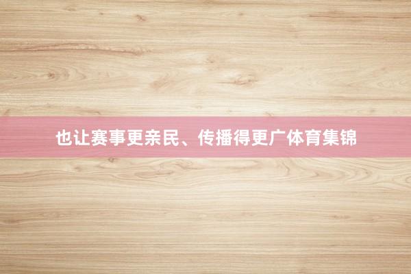 也让赛事更亲民、传播得更广体育集锦