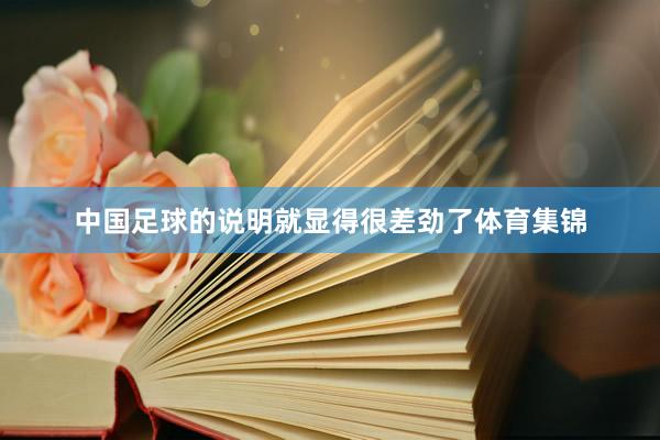 中国足球的说明就显得很差劲了体育集锦