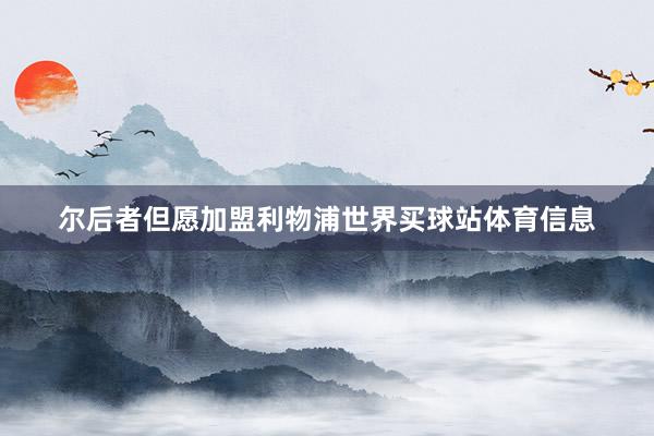 尔后者但愿加盟利物浦世界买球站体育信息