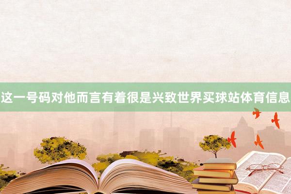 这一号码对他而言有着很是兴致世界买球站体育信息