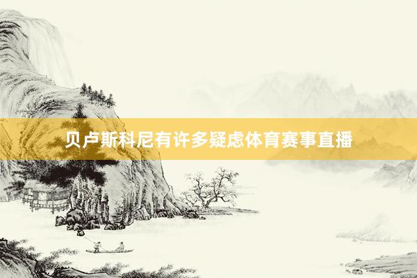 贝卢斯科尼有许多疑虑体育赛事直播