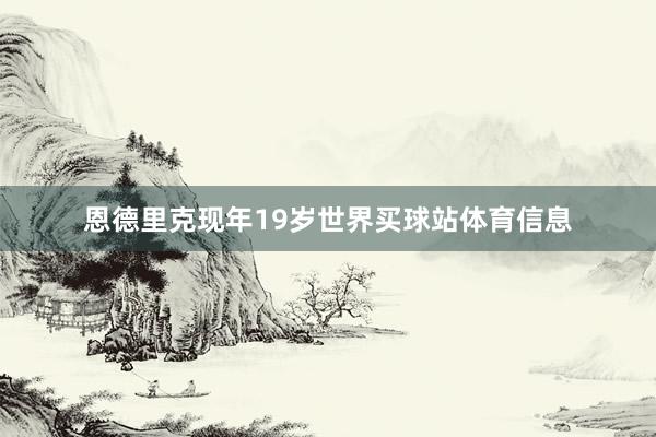 恩德里克现年19岁世界买球站体育信息