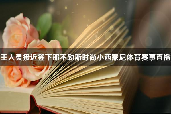 王人灵接近签下那不勒斯时尚小西蒙尼体育赛事直播